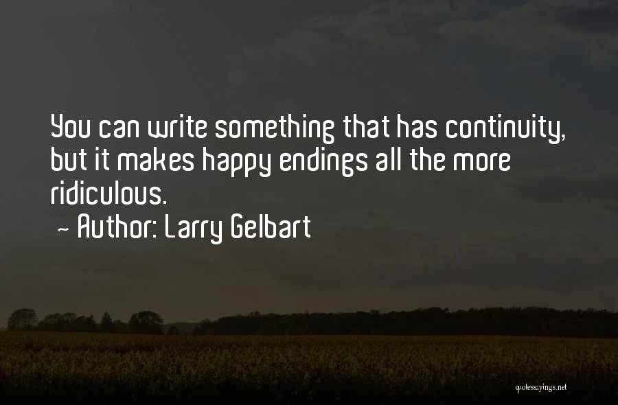 Larry Gelbart Quotes: You Can Write Something That Has Continuity, But It Makes Happy Endings All The More Ridiculous.