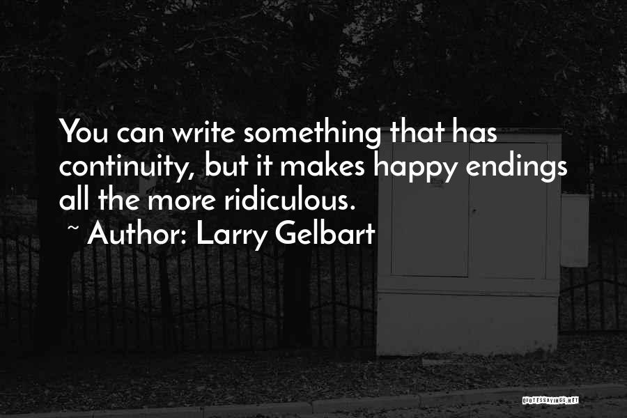 Larry Gelbart Quotes: You Can Write Something That Has Continuity, But It Makes Happy Endings All The More Ridiculous.