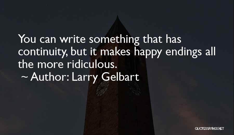 Larry Gelbart Quotes: You Can Write Something That Has Continuity, But It Makes Happy Endings All The More Ridiculous.