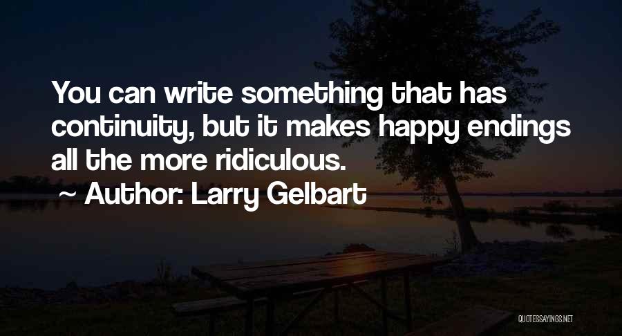 Larry Gelbart Quotes: You Can Write Something That Has Continuity, But It Makes Happy Endings All The More Ridiculous.