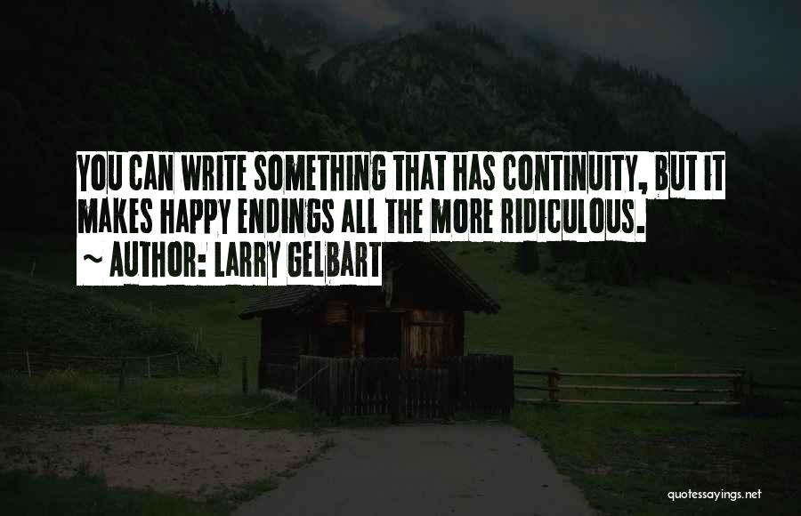Larry Gelbart Quotes: You Can Write Something That Has Continuity, But It Makes Happy Endings All The More Ridiculous.