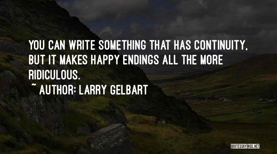 Larry Gelbart Quotes: You Can Write Something That Has Continuity, But It Makes Happy Endings All The More Ridiculous.