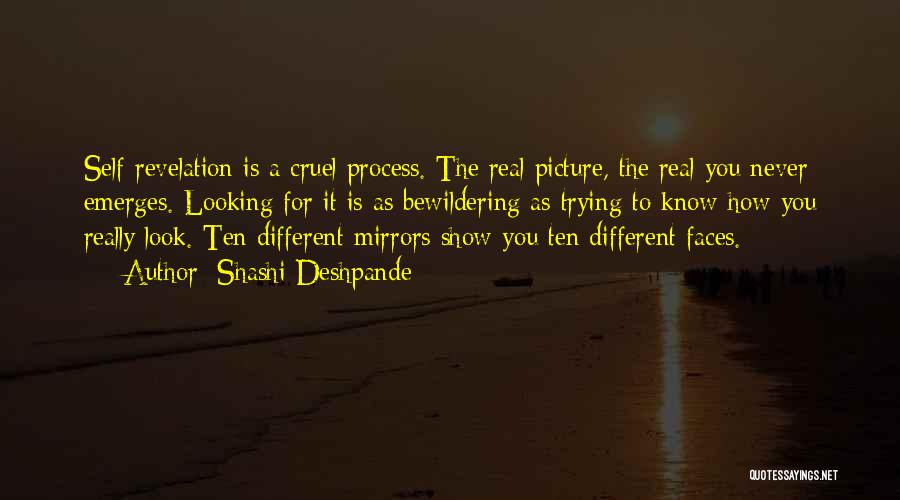Shashi Deshpande Quotes: Self-revelation Is A Cruel Process. The Real Picture, The Real You Never Emerges. Looking For It Is As Bewildering As