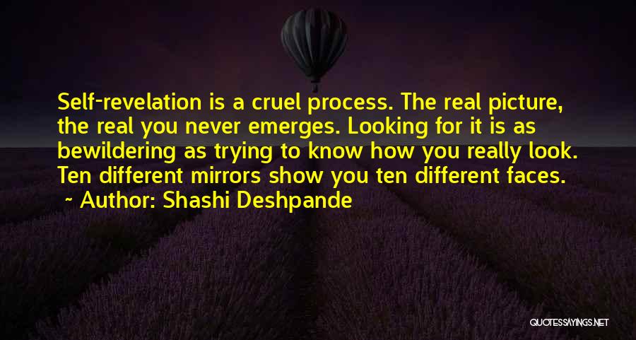 Shashi Deshpande Quotes: Self-revelation Is A Cruel Process. The Real Picture, The Real You Never Emerges. Looking For It Is As Bewildering As