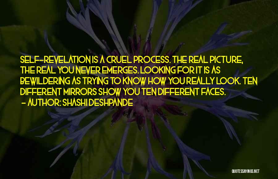 Shashi Deshpande Quotes: Self-revelation Is A Cruel Process. The Real Picture, The Real You Never Emerges. Looking For It Is As Bewildering As