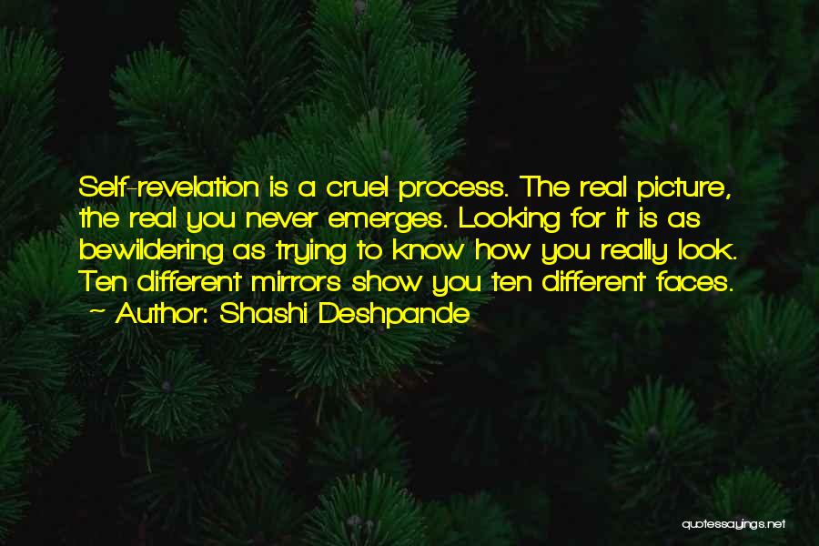 Shashi Deshpande Quotes: Self-revelation Is A Cruel Process. The Real Picture, The Real You Never Emerges. Looking For It Is As Bewildering As