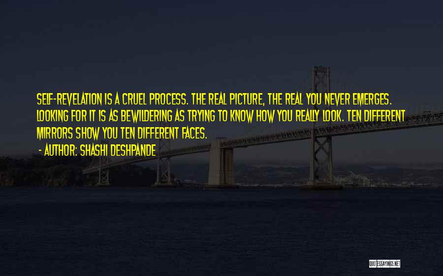 Shashi Deshpande Quotes: Self-revelation Is A Cruel Process. The Real Picture, The Real You Never Emerges. Looking For It Is As Bewildering As