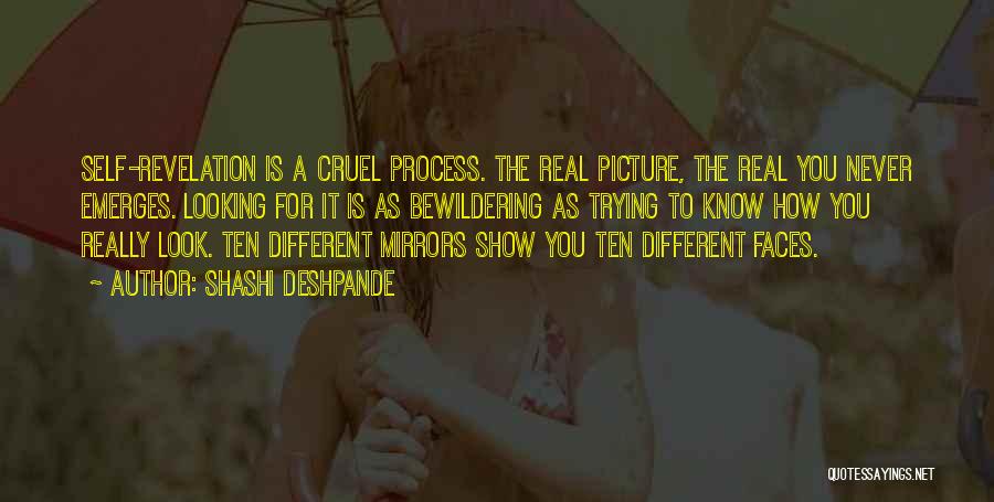 Shashi Deshpande Quotes: Self-revelation Is A Cruel Process. The Real Picture, The Real You Never Emerges. Looking For It Is As Bewildering As