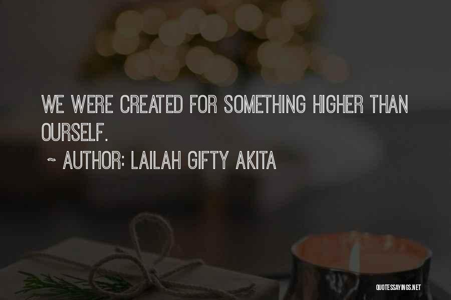 Lailah Gifty Akita Quotes: We Were Created For Something Higher Than Ourself.