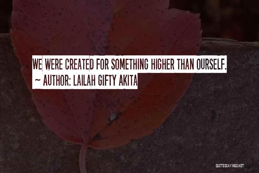 Lailah Gifty Akita Quotes: We Were Created For Something Higher Than Ourself.