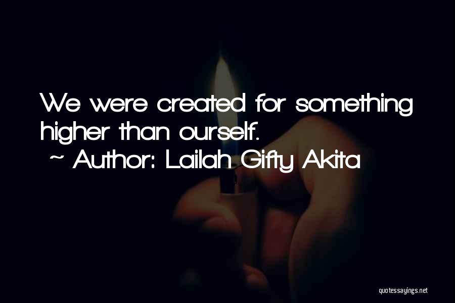 Lailah Gifty Akita Quotes: We Were Created For Something Higher Than Ourself.
