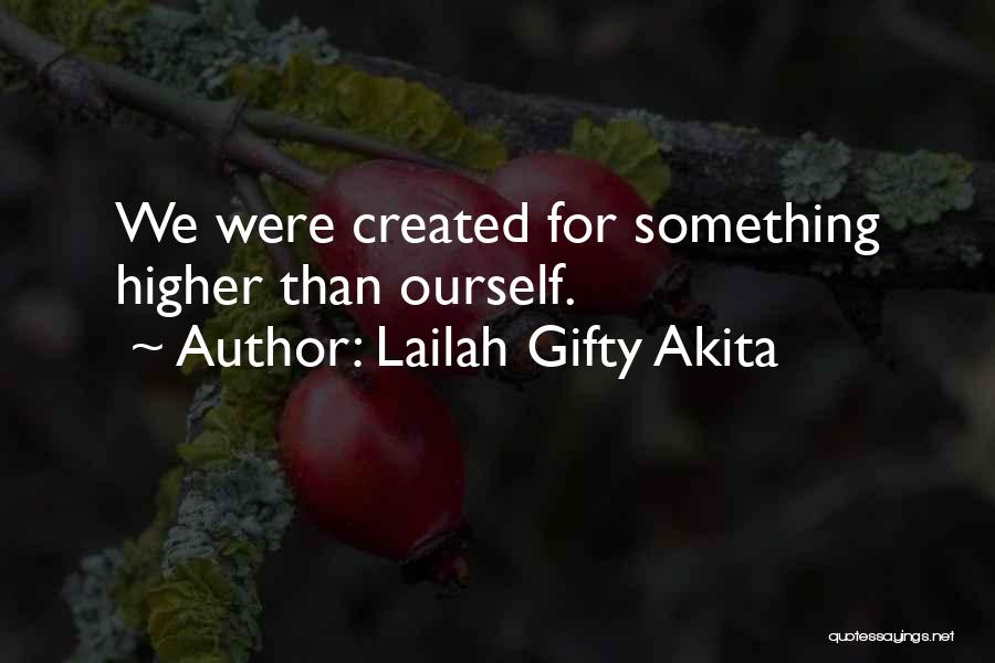 Lailah Gifty Akita Quotes: We Were Created For Something Higher Than Ourself.