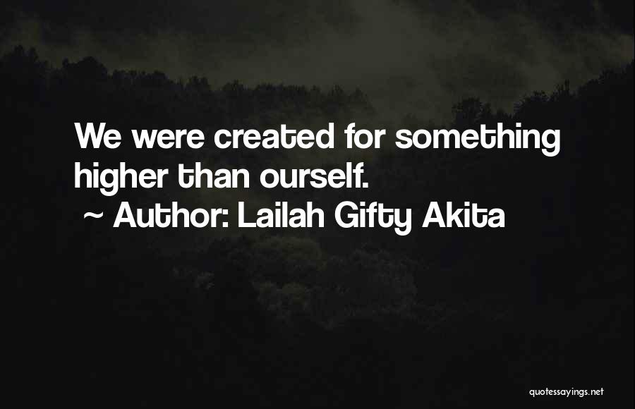 Lailah Gifty Akita Quotes: We Were Created For Something Higher Than Ourself.