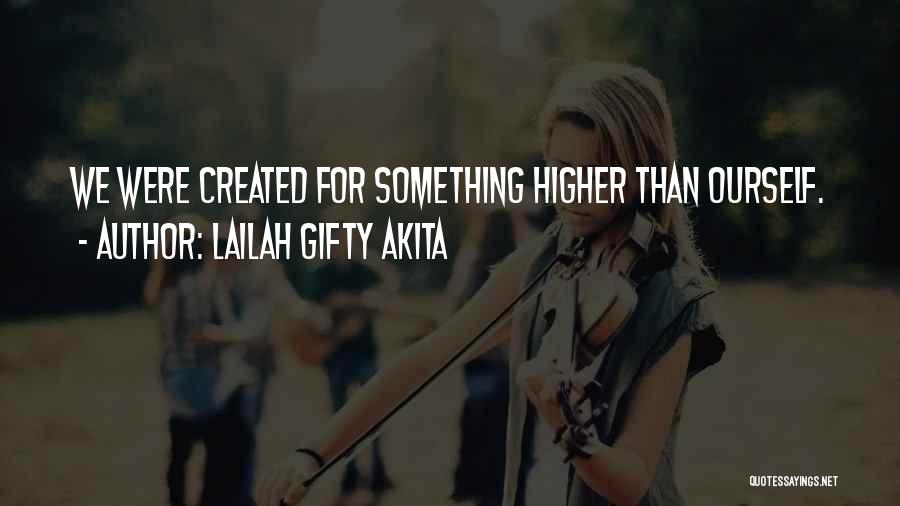 Lailah Gifty Akita Quotes: We Were Created For Something Higher Than Ourself.