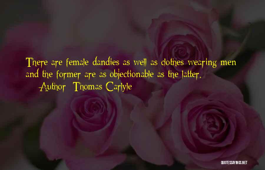 Thomas Carlyle Quotes: There Are Female Dandies As Well As Clothes-wearing Men; And The Former Are As Objectionable As The Latter.