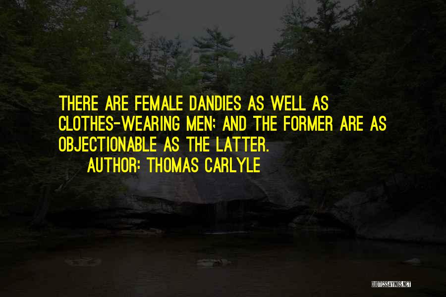 Thomas Carlyle Quotes: There Are Female Dandies As Well As Clothes-wearing Men; And The Former Are As Objectionable As The Latter.