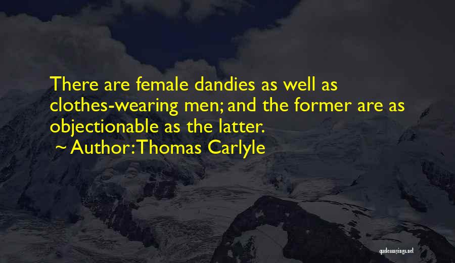 Thomas Carlyle Quotes: There Are Female Dandies As Well As Clothes-wearing Men; And The Former Are As Objectionable As The Latter.