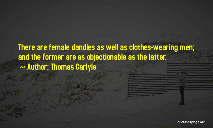 Thomas Carlyle Quotes: There Are Female Dandies As Well As Clothes-wearing Men; And The Former Are As Objectionable As The Latter.