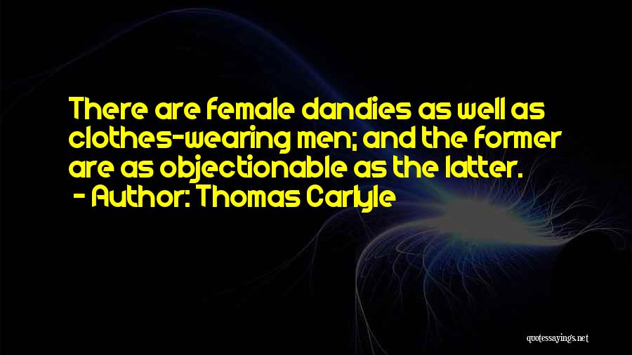 Thomas Carlyle Quotes: There Are Female Dandies As Well As Clothes-wearing Men; And The Former Are As Objectionable As The Latter.