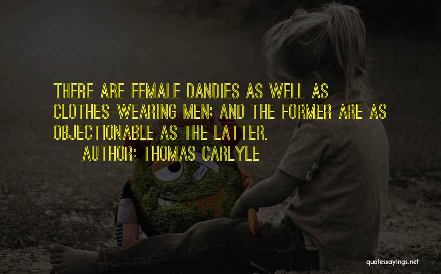 Thomas Carlyle Quotes: There Are Female Dandies As Well As Clothes-wearing Men; And The Former Are As Objectionable As The Latter.