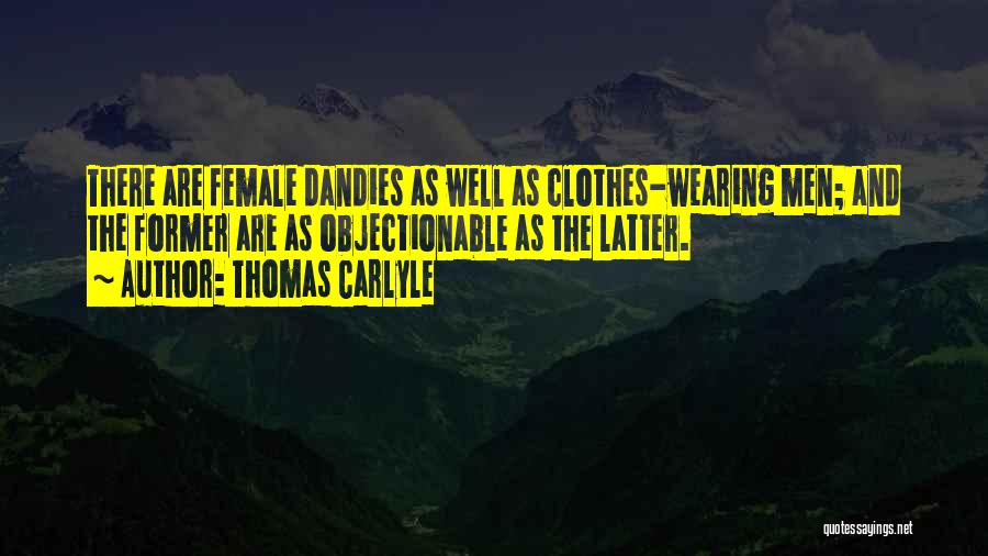 Thomas Carlyle Quotes: There Are Female Dandies As Well As Clothes-wearing Men; And The Former Are As Objectionable As The Latter.