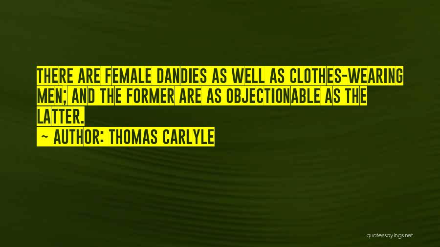 Thomas Carlyle Quotes: There Are Female Dandies As Well As Clothes-wearing Men; And The Former Are As Objectionable As The Latter.