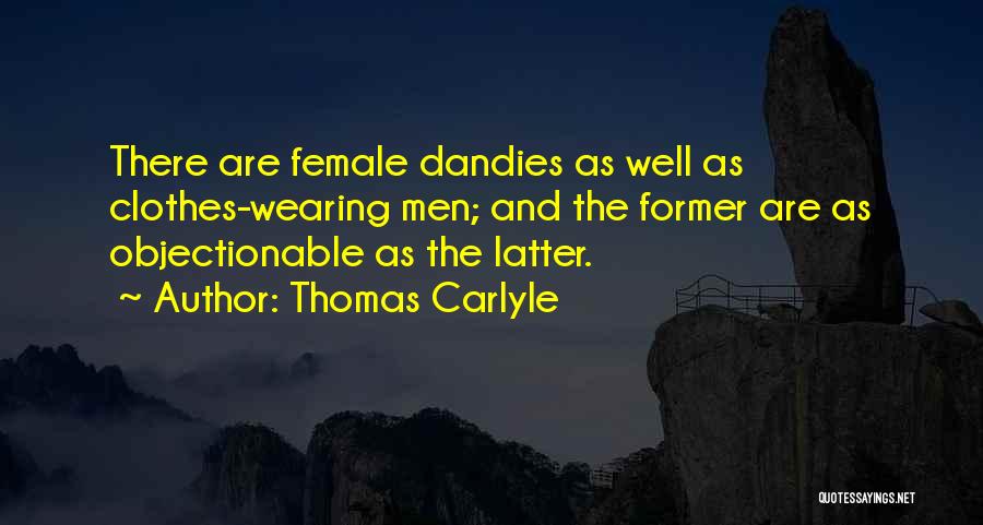 Thomas Carlyle Quotes: There Are Female Dandies As Well As Clothes-wearing Men; And The Former Are As Objectionable As The Latter.