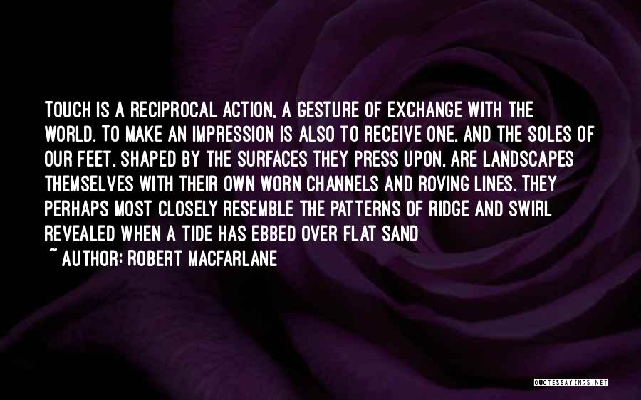 Robert Macfarlane Quotes: Touch Is A Reciprocal Action, A Gesture Of Exchange With The World. To Make An Impression Is Also To Receive