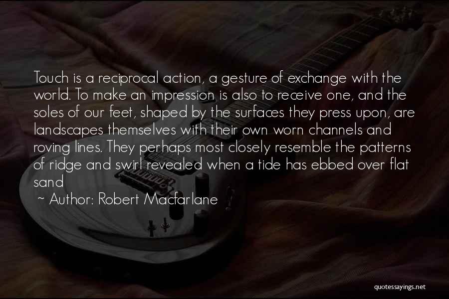 Robert Macfarlane Quotes: Touch Is A Reciprocal Action, A Gesture Of Exchange With The World. To Make An Impression Is Also To Receive