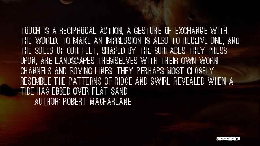 Robert Macfarlane Quotes: Touch Is A Reciprocal Action, A Gesture Of Exchange With The World. To Make An Impression Is Also To Receive