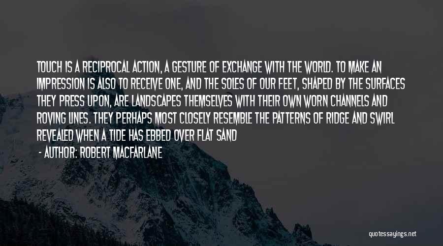 Robert Macfarlane Quotes: Touch Is A Reciprocal Action, A Gesture Of Exchange With The World. To Make An Impression Is Also To Receive