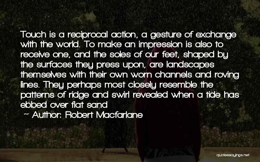 Robert Macfarlane Quotes: Touch Is A Reciprocal Action, A Gesture Of Exchange With The World. To Make An Impression Is Also To Receive