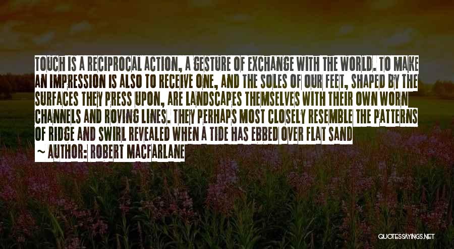 Robert Macfarlane Quotes: Touch Is A Reciprocal Action, A Gesture Of Exchange With The World. To Make An Impression Is Also To Receive