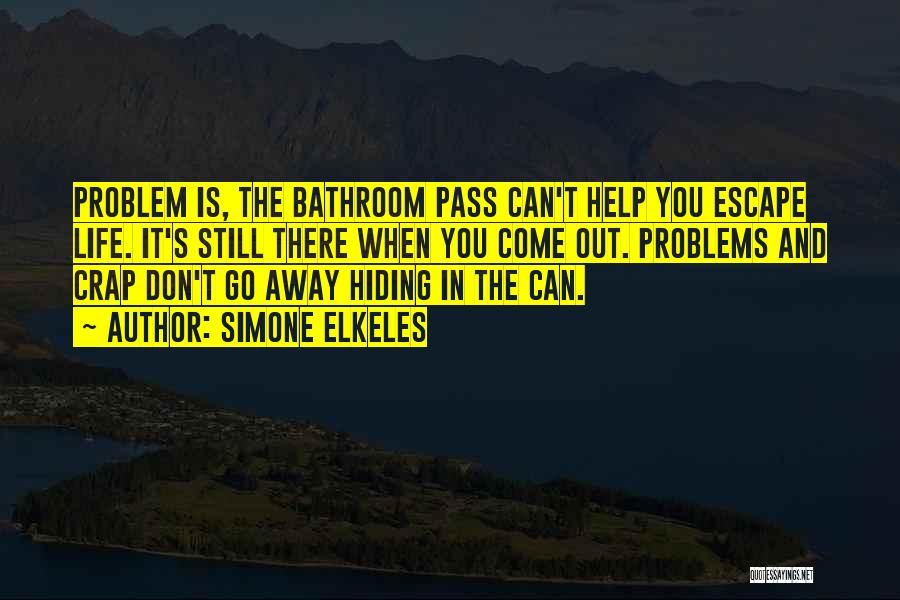 Simone Elkeles Quotes: Problem Is, The Bathroom Pass Can't Help You Escape Life. It's Still There When You Come Out. Problems And Crap