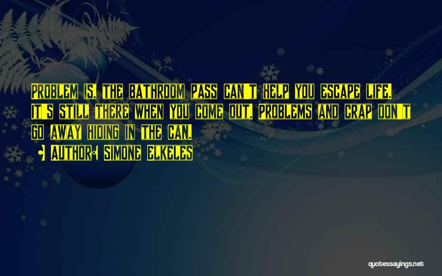 Simone Elkeles Quotes: Problem Is, The Bathroom Pass Can't Help You Escape Life. It's Still There When You Come Out. Problems And Crap