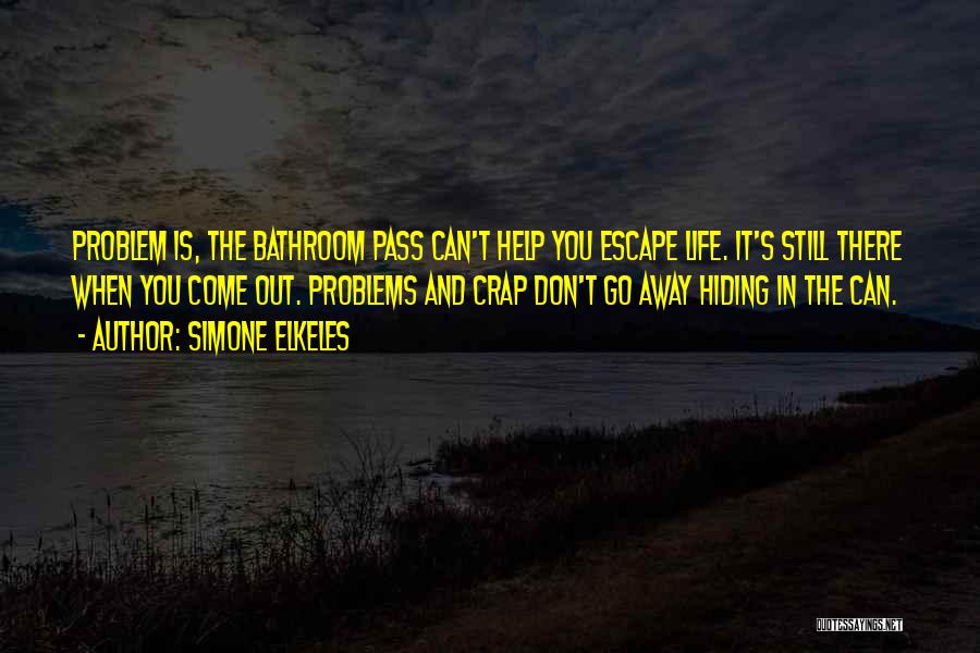 Simone Elkeles Quotes: Problem Is, The Bathroom Pass Can't Help You Escape Life. It's Still There When You Come Out. Problems And Crap