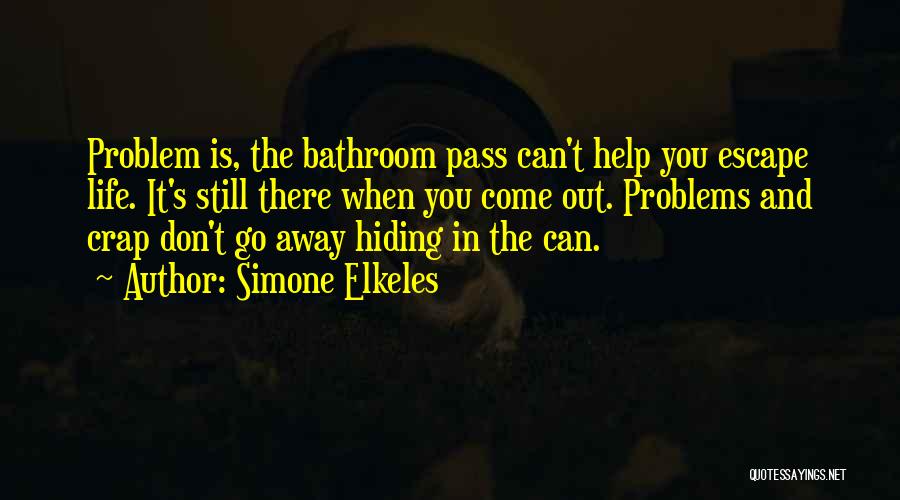 Simone Elkeles Quotes: Problem Is, The Bathroom Pass Can't Help You Escape Life. It's Still There When You Come Out. Problems And Crap