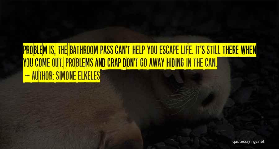 Simone Elkeles Quotes: Problem Is, The Bathroom Pass Can't Help You Escape Life. It's Still There When You Come Out. Problems And Crap