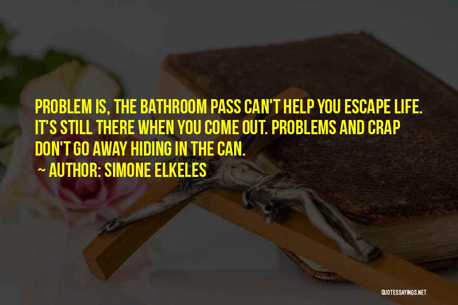 Simone Elkeles Quotes: Problem Is, The Bathroom Pass Can't Help You Escape Life. It's Still There When You Come Out. Problems And Crap