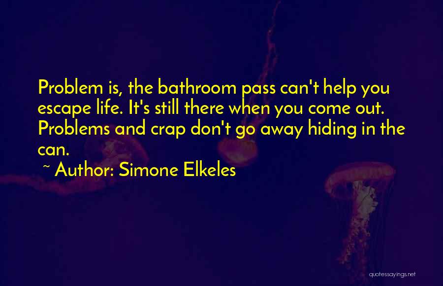 Simone Elkeles Quotes: Problem Is, The Bathroom Pass Can't Help You Escape Life. It's Still There When You Come Out. Problems And Crap