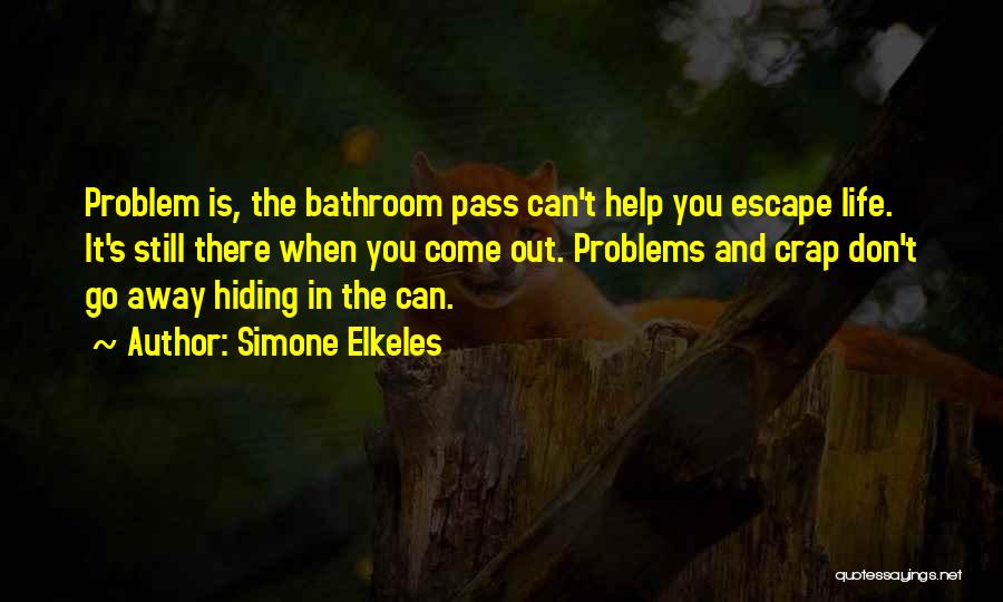 Simone Elkeles Quotes: Problem Is, The Bathroom Pass Can't Help You Escape Life. It's Still There When You Come Out. Problems And Crap