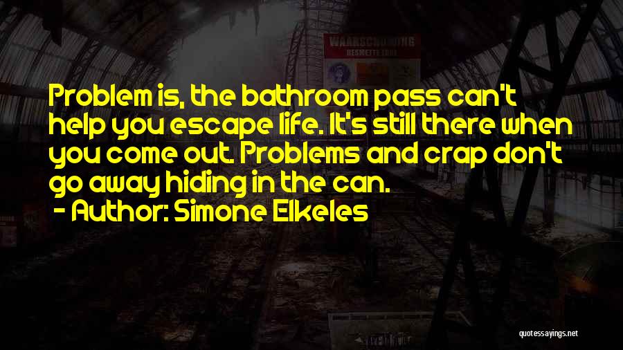 Simone Elkeles Quotes: Problem Is, The Bathroom Pass Can't Help You Escape Life. It's Still There When You Come Out. Problems And Crap