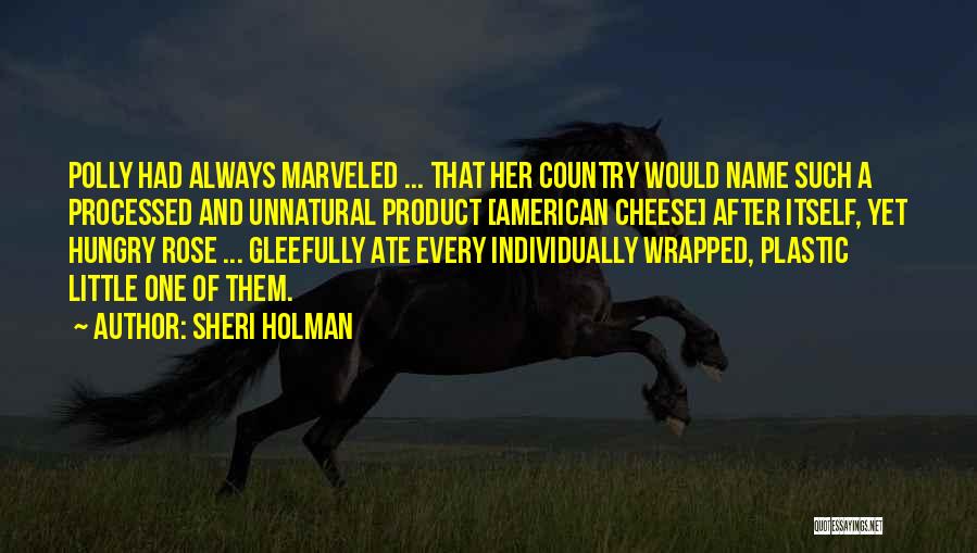 Sheri Holman Quotes: Polly Had Always Marveled ... That Her Country Would Name Such A Processed And Unnatural Product [american Cheese] After Itself,