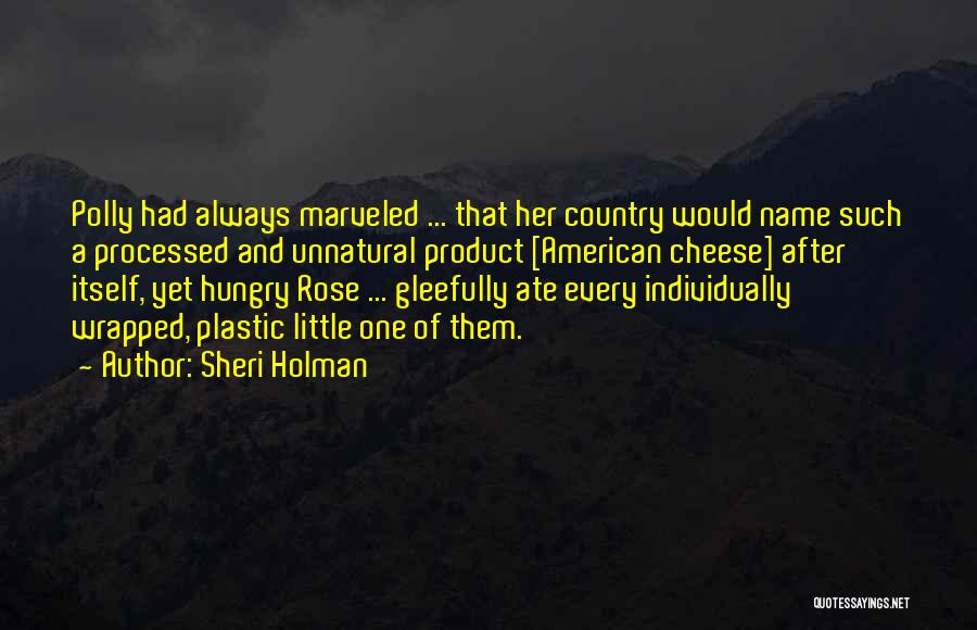 Sheri Holman Quotes: Polly Had Always Marveled ... That Her Country Would Name Such A Processed And Unnatural Product [american Cheese] After Itself,