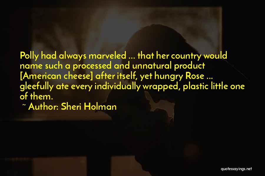 Sheri Holman Quotes: Polly Had Always Marveled ... That Her Country Would Name Such A Processed And Unnatural Product [american Cheese] After Itself,