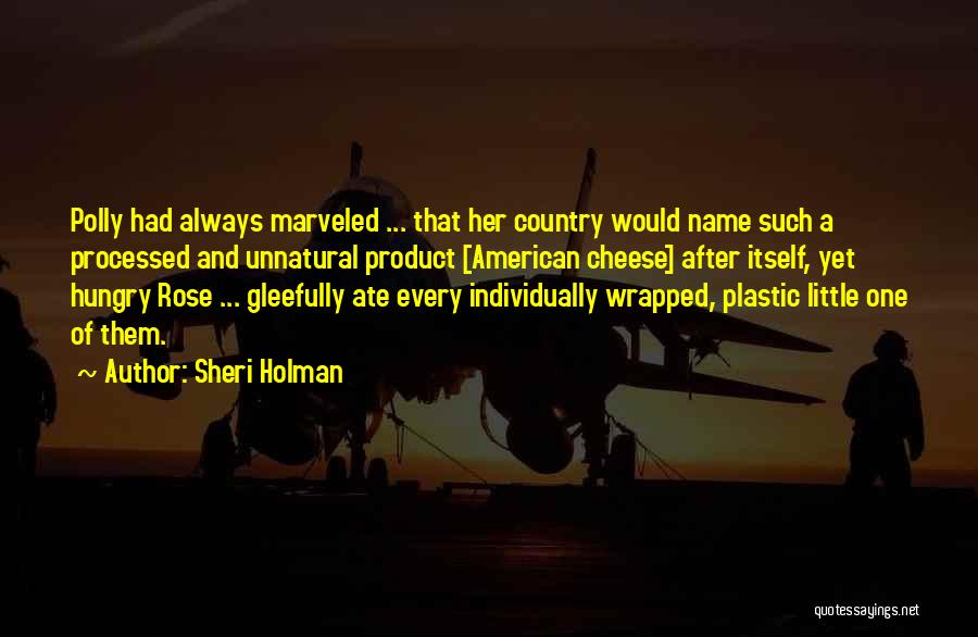 Sheri Holman Quotes: Polly Had Always Marveled ... That Her Country Would Name Such A Processed And Unnatural Product [american Cheese] After Itself,