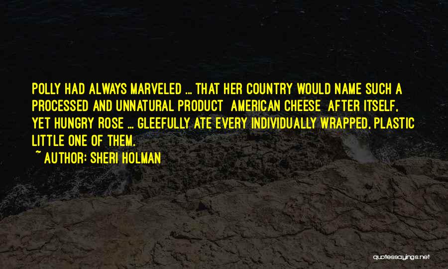 Sheri Holman Quotes: Polly Had Always Marveled ... That Her Country Would Name Such A Processed And Unnatural Product [american Cheese] After Itself,