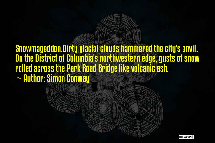 Simon Conway Quotes: Snowmageddon.dirty Glacial Clouds Hammered The City's Anvil. On The District Of Columbia's Northwestern Edge, Gusts Of Snow Rolled Across The