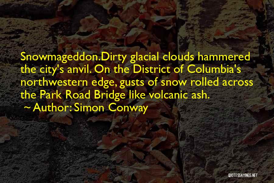 Simon Conway Quotes: Snowmageddon.dirty Glacial Clouds Hammered The City's Anvil. On The District Of Columbia's Northwestern Edge, Gusts Of Snow Rolled Across The