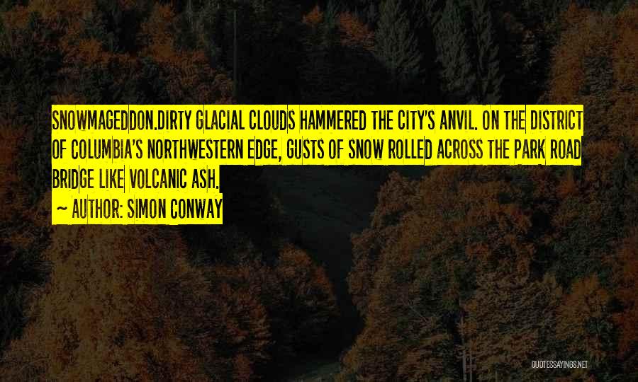 Simon Conway Quotes: Snowmageddon.dirty Glacial Clouds Hammered The City's Anvil. On The District Of Columbia's Northwestern Edge, Gusts Of Snow Rolled Across The